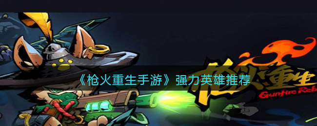 枪火重生手游强力英雄推荐