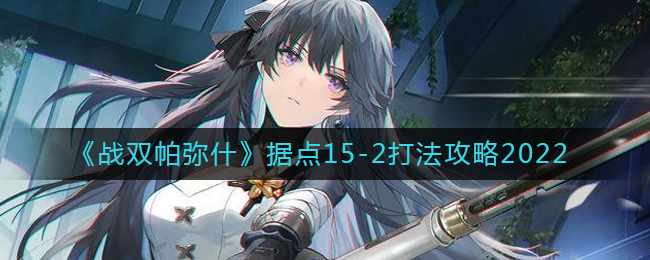 战双帕弥什据点15-3打法攻略2022