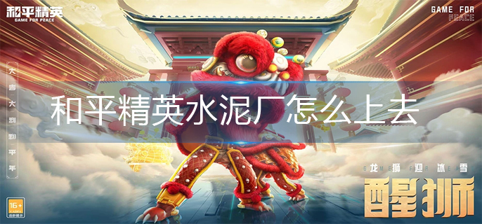 和平精英水泥厂怎么上去-水泥厂上去方法