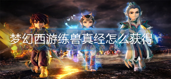 梦幻西游练兽真经怎么获得-练兽真经获得方法
