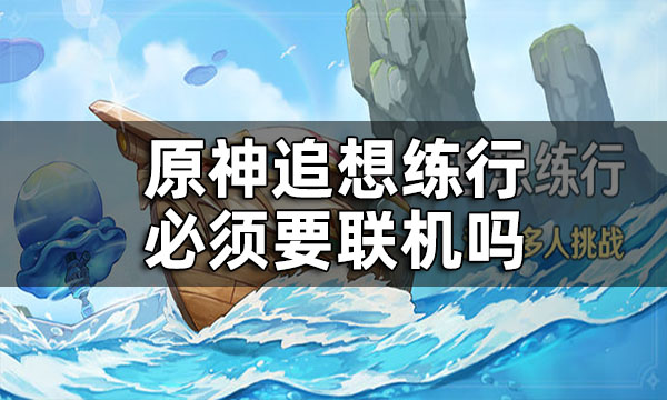 《原神》追想练行必须要联机吗 追想练行一个人怎么玩