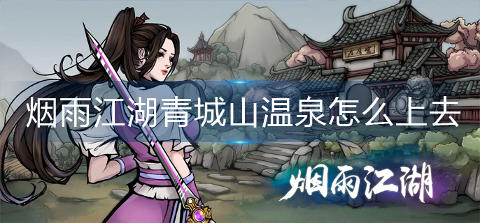 烟雨江湖青城山温泉怎么上去-青城山温泉上去攻略