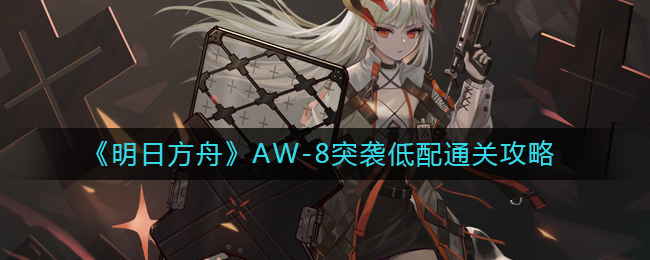 《明日方舟》AW-8突袭低配通关攻略