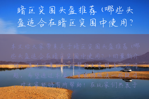 暗区突围头盔推荐(哪些头盔适合在暗区突围中使用？)