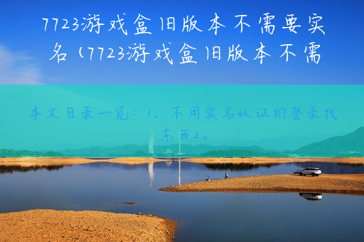 7723游戏盒旧版本不需要实名(7723游戏盒旧版本不需要实名有圣安地列斯)