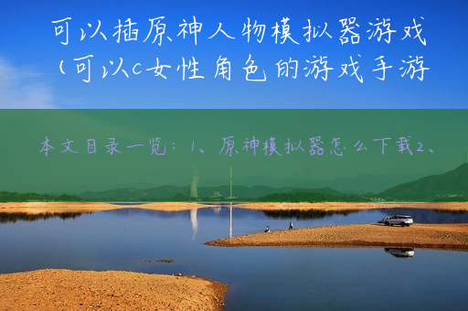 可以插原神人物模拟器游戏(可以c女性角色的游戏手游)