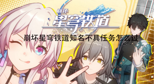 崩坏星穹铁道知名不具任务怎么过