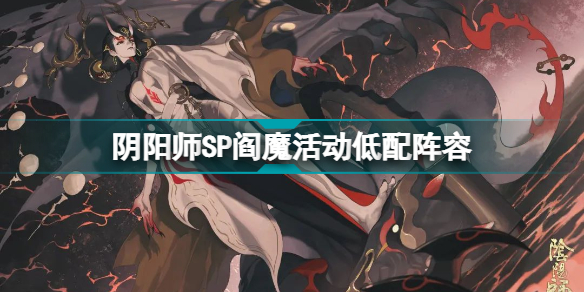 阴阳师SP阎魔活动低配阵容怎么通关？SP阎魔活动低配阵容通关技巧说明与思路讲解[多图]图片1
