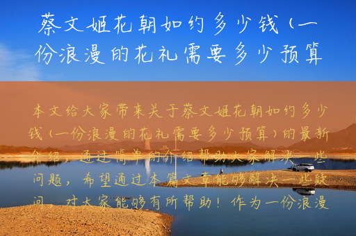 蔡文姬花朝如约多少钱(一份浪漫的花礼需要多少预算)