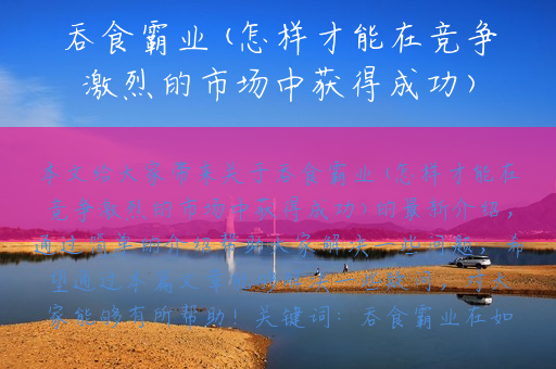 吞食霸业(怎样才能在竞争激烈的市场中获得成功)