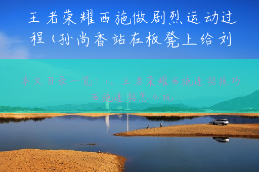 王者荣耀西施做剧烈运动过程(孙尚香站在板凳上给刘禅辅导作业)