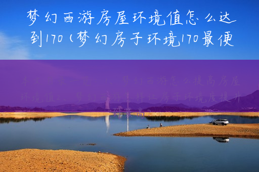 梦幻西游房屋环境值怎么达到170(梦幻房子环境170最便宜)