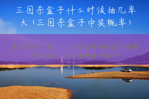三国杀盒子什么时候抽几率大(三国杀盒子中奖概率)