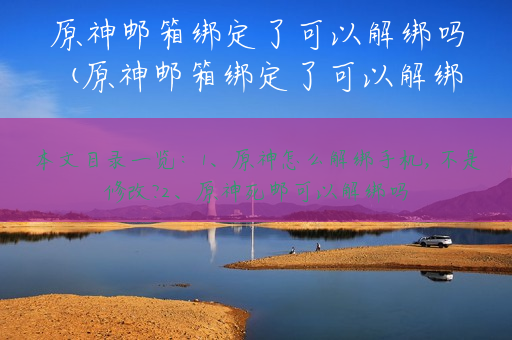 原神邮箱绑定了可以解绑吗(原神邮箱绑定了可以解绑吗安全吗)