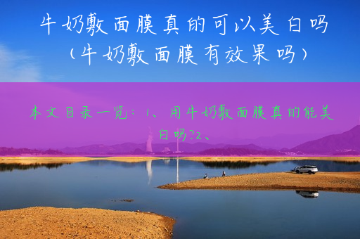 牛奶敷面膜真的可以美白吗(牛奶敷面膜有效果吗)