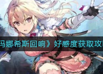 玛娜希斯回响好感度获取攻略